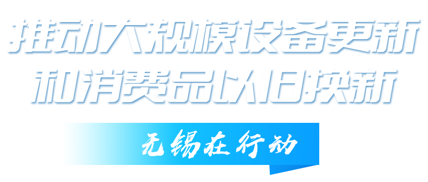 推動(dòng)大規(guī)模設(shè)備更新和消費(fèi)品以舊換新無錫在行動(dòng)